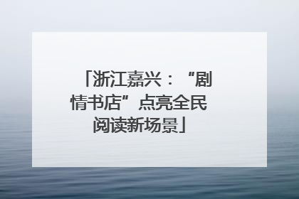 浙江嘉兴：“剧情书店”点亮全民阅读新场景
