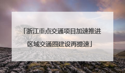 浙江重点交通项目加速推进 区域交通圈建设再提速