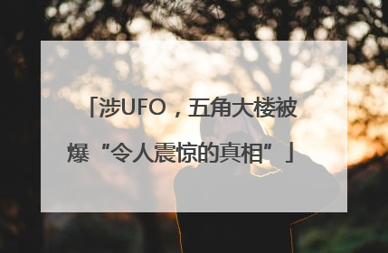 涉UFO，五角大楼被爆“令人震惊的真相”