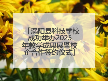 涡阳县科技学校成功举办2025年教学成果展暨校企合作签约仪式