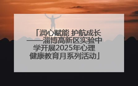 润心赋能 护航成长——淄博高新区实验中学开展2025年心理健康教育月系列活动