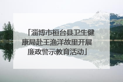 淄博市桓台县卫生健康局赴王渔洋故里开展廉政警示教育活动