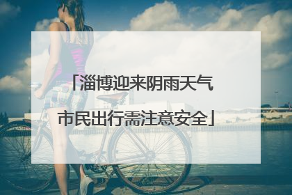淄博迎来阴雨天气 市民出行需注意安全