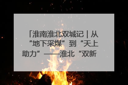 淮南淮北双城记｜从“地下采煤”到“天上助力”——淮北“双新”产业突围记
