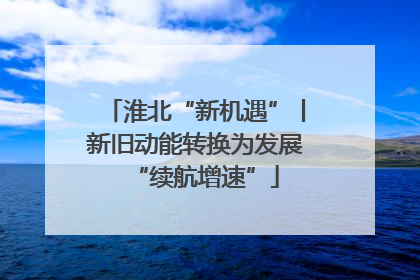 淮北“新机遇”丨新旧动能转换为发展“续航增速”