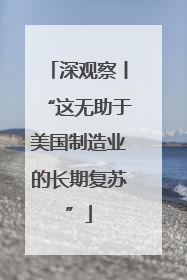 深观察丨“这无助于美国制造业的长期复苏”