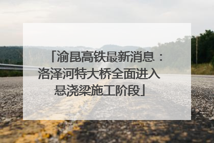 渝昆高铁最新消息：洛泽河特大桥全面进入悬浇梁施工阶段