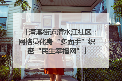 湾溪街道清水江社区：网格员化身“多面手”织密“民生幸福网”