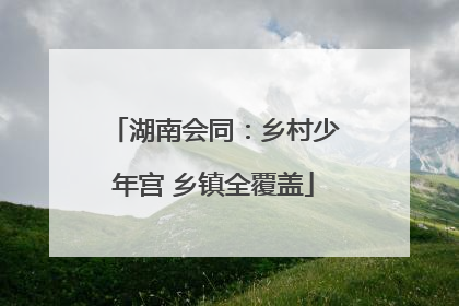 湖南会同：乡村少年宫 乡镇全覆盖