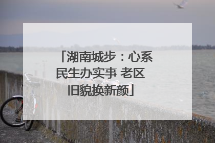 湖南城步：心系民生办实事 老区旧貌换新颜