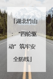 湖北竹山：“四轮驱动”筑牢安全防线
