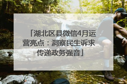 湖北区县微信4月运营亮点：洞察民生诉求 传递政务强音