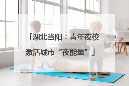湖北当阳：青年夜校激活城市“夜能量”