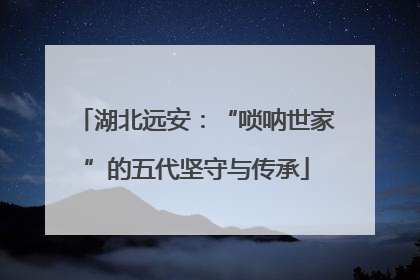 湖北远安：“唢呐世家”的五代坚守与传承