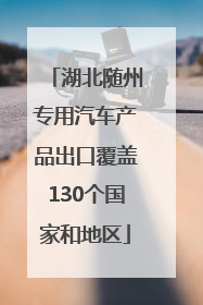 湖北随州专用汽车产品出口覆盖130个国家和地区