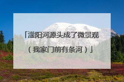 滏阳河源头成了微景观（我家门前有条河）