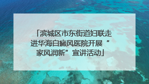 滨城区市东街道妇联走进华海白癜风医院开展“家风润新”宣讲活动