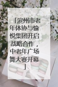 滨州市老年体协与愉悦集团开启战略合作，中老年广场舞大赛开幕