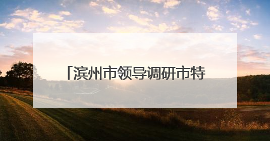 滨州市领导调研市特种设备检验研究院