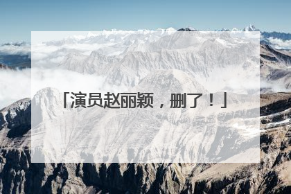演员赵丽颖，删了！