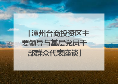 漳州台商投资区主要领导与基层党员干部群众代表座谈
