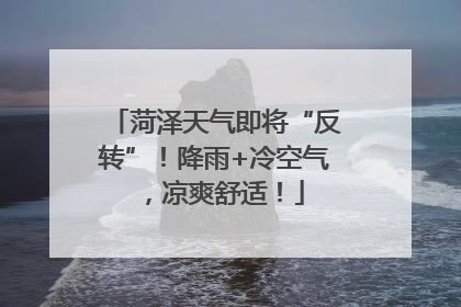 菏泽天气即将“反转”！降雨+冷空气，凉爽舒适！