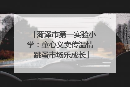 菏泽市第一实验小学：童心义卖传温情 跳蚤市场乐成长