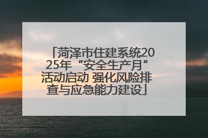 菏泽市住建系统2025年“安全生产月”活动启动 强化风险排查与应急能力建设