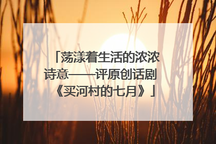 荡漾着生活的浓浓诗意——评原创话剧《买河村的七月》