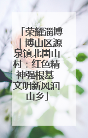 荣耀淄博｜博山区源泉镇北崮山村：红色精神强根基 文明新风润山乡