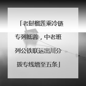老挝榴莲乘冷链专列抵蓉，中老班列公铁联运出川分拨专线增至五条