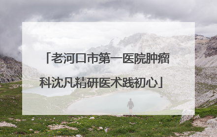 老河口市第一医院肿瘤科沈凡精研医术践初心