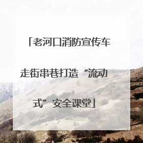 老河口消防宣传车走街串巷打造“流动式”安全课堂