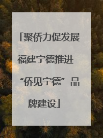 聚侨力促发展 福建宁德推进“侨见宁德”品牌建设