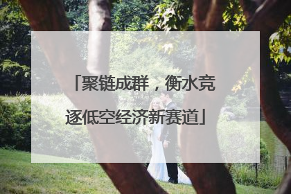 聚链成群，衡水竞逐低空经济新赛道