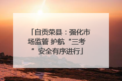 自贡荣县：强化市场监管 护航“三考”安全有序进行