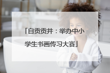 自贡贡井：举办中小学生书画传习大赛