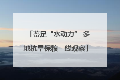 蓄足“水动力” 多地抗旱保粮一线观察