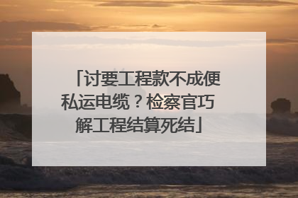 讨要工程款不成便私运电缆？检察官巧解工程结算死结