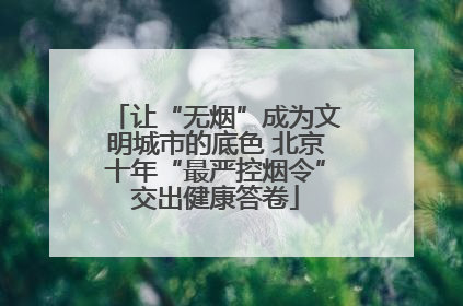 让“无烟”成为文明城市的底色 北京十年“最严控烟令”交出健康答卷