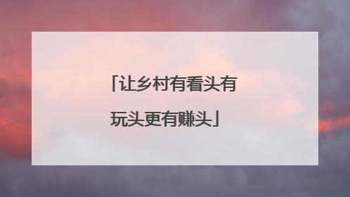 让乡村有看头有玩头更有赚头