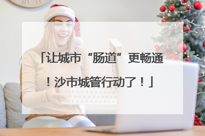 让城市“肠道”更畅通！沙市城管行动了！