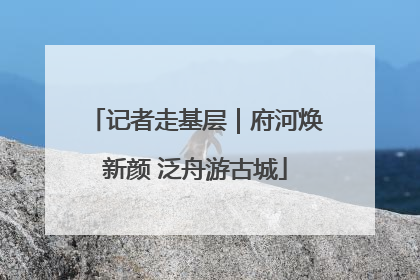 记者走基层｜府河焕新颜 泛舟游古城