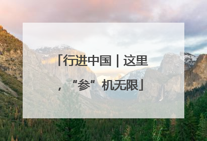 行进中国｜这里，“参”机无限
