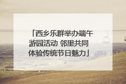 西乡乐群举办端午游园活动 邻里共同体验传统节日魅力