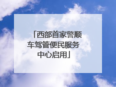 西部首家警顺车驾管便民服务中心启用