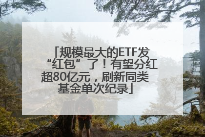 规模最大的ETF发“红包”了！有望分红超80亿元，刷新同类基金单次纪录