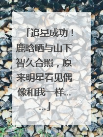 追星成功！鹿晗晒与山下智久合照，原来明星看见偶像和我一样……