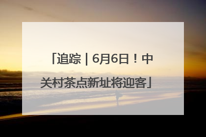 追踪｜6月6日！中关村茶点新址将迎客