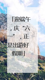 迎端午，庆“六一”，正是出游好假期